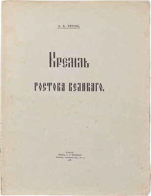 Титов А.А. Кремль Ростова Великого. М.: Печатня А.И. Снегиревой, 1905.